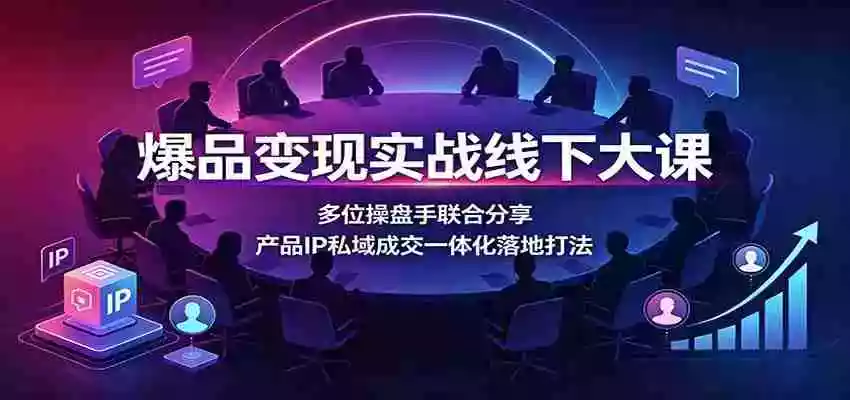 爆品变现实战线下大课:多位操盘手联合分享,产品IP私域成交一体化落地打法 爆品变现实战线下大课:多位操盘手联合分享,产品IP私域成交一体化落地打法