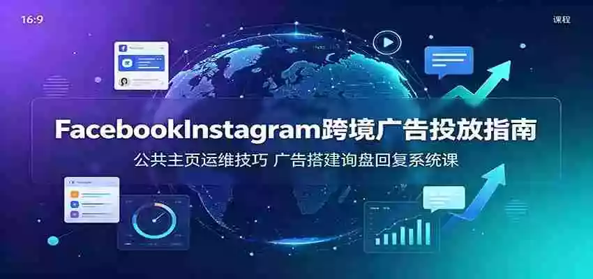 Facebook&Instagram跨境广告投放指南:公共主页运维技巧,广告搭建询盘回复系统课 Facebook&Instagram跨境广告投放指南:公共主页运维技巧,广告搭建询盘回复系统课