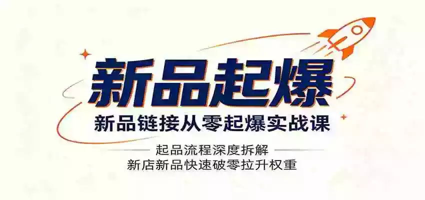 新品链接从零起爆实战课:起品流程深度拆解,新店新品快速破零拉升权重 新品链接从零起爆实战课:起品流程深度拆解,新店新品快速破零拉升权重