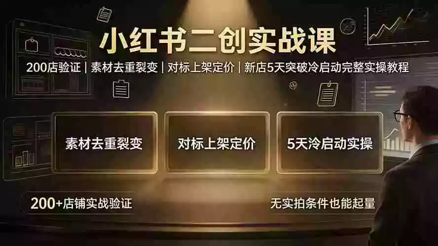 小红书二创实战课:200店验证|素材去重裂变|对标上架定价|新店5天突破冷启动完整实操教程 小红书二创实战课:200店验证|素材去重裂变|对标上架定价|新店5天突破冷启动完整实操教程