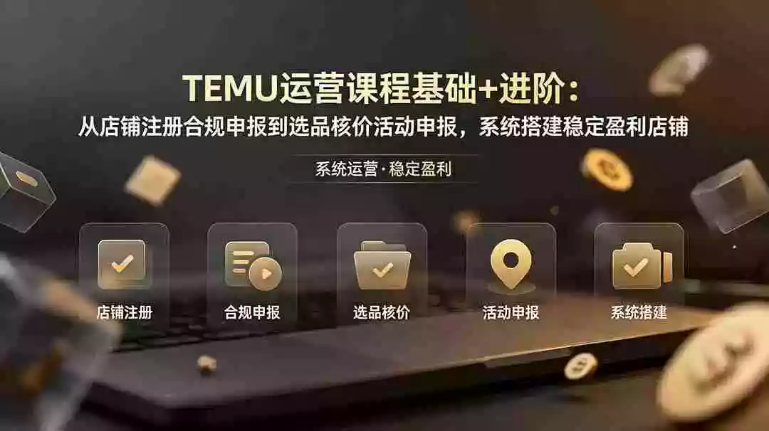 TEMU运营课程(基础+进阶):从店铺注册合规申报到选品核价活动申报,系统搭建稳定盈利店铺 TEMU运营课程(基础+进阶):从店铺注册合规申报到选品核价活动申报,系统搭建稳定盈利店铺