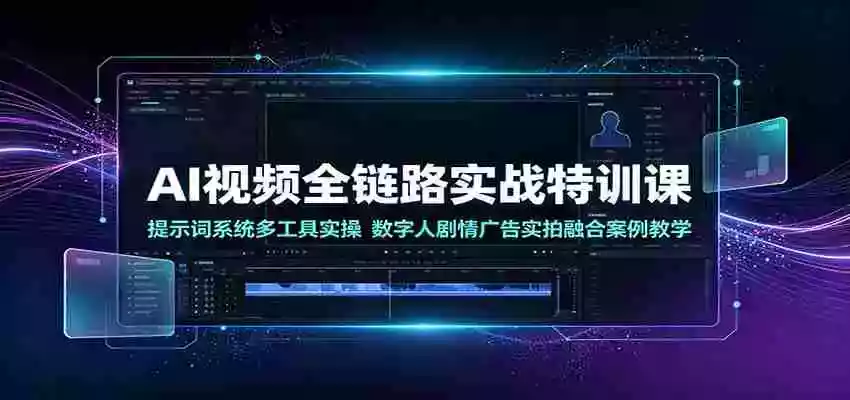 AI视频全链路实战特训课:提示词系统多工具实操,数字人剧情广告实拍融合案例教学 AI视频全链路实战特训课:提示词系统多工具实操,数字人剧情广告实拍融合案例教学