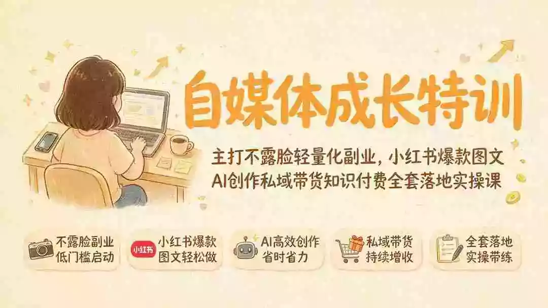 自媒体成长特训|主打不露脸轻量化副业,小红书爆款图文AI创作私域带货知识付费全套落地实操课 自媒体成长特训|主打不露脸轻量化副业,小红书爆款图文AI创作私域带货知识付费全套落地实操课
