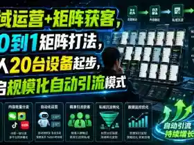 私域运营+矩阵获客,从0到1矩阵打法,一人20台设备起步,开启规模化自动引流模式!
