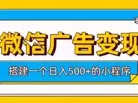 微信广告变现,轻松日入500+,搭建实用小程序,客户长期稳定使用,躺賺广告收益【揭秘】