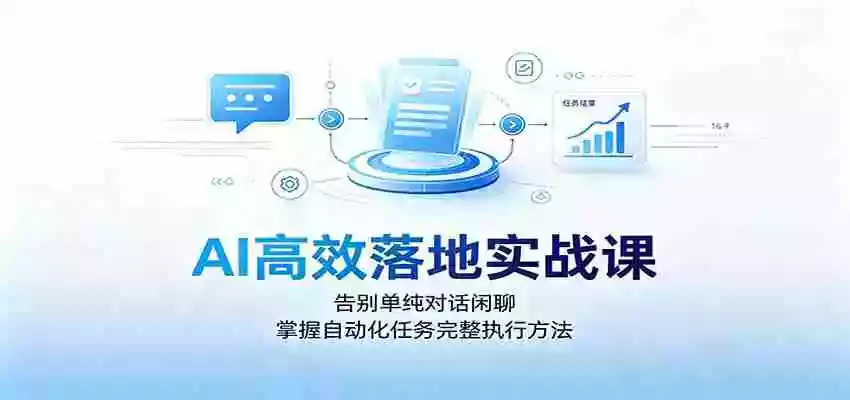 AI高效落地实战课:告别单纯对话闲聊,掌握自动化任务完整执行方法 AI高效落地实战课:告别单纯对话闲聊,掌握自动化任务完整执行方法