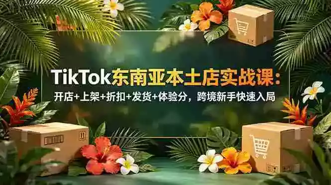 TikTok东南亚本土店实战课:开店+上架+折扣+发货+体验分,跨境新手快速入局 TikTok东南亚本土店实战课:开店+上架+折扣+发货+体验分,跨境新手快速入局