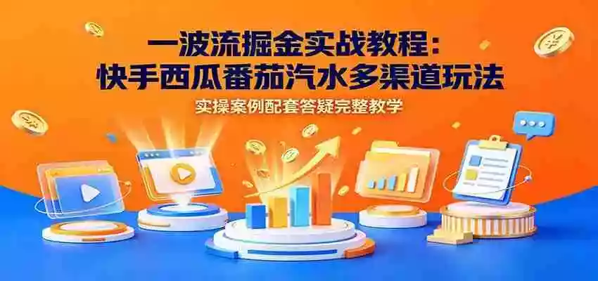 一波流掘金实战教程:快手西瓜番茄汽水多渠道玩法,实操案例配套答疑完整教学 一波流掘金实战教程:快手西瓜番茄汽水多渠道玩法,实操案例配套答疑完整教学