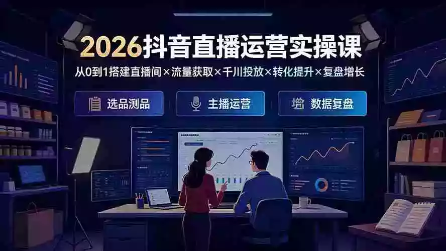 2026抖音直播运营实操课:从0到1搭建直播间流量获取千川投放转化提升复盘增长,系统掌握完整闭环 2026抖音直播运营实操课:从0到1搭建直播间流量获取千川投放转化提升复盘增长,系统掌握完整闭环