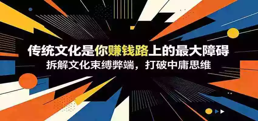 付费文章:《传统文化是你赚钱路上的最大障碍》拆解文化束缚弊端,打破中庸思维 付费文章:《传统文化是你赚钱路上的最大障碍》拆解文化束缚弊端,打破中庸思维