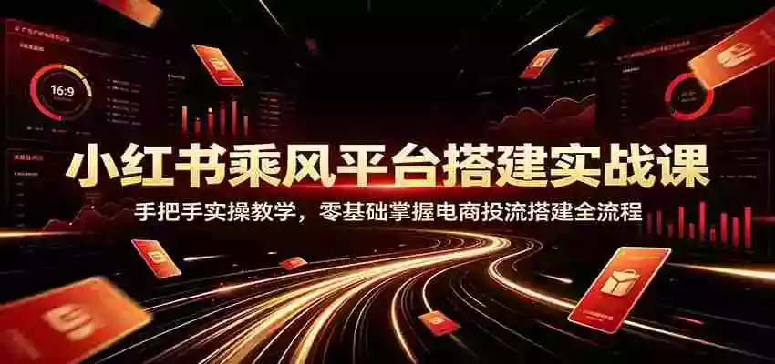 小红书乘风平台搭建实战课:手把手实操教学,零基础掌握电商投流搭建全流程 小红书乘风平台搭建实战课:手把手实操教学,零基础掌握电商投流搭建全流程