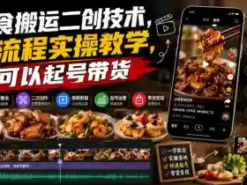 美食搬运二创技术,全流程实操教学,可以起号带货