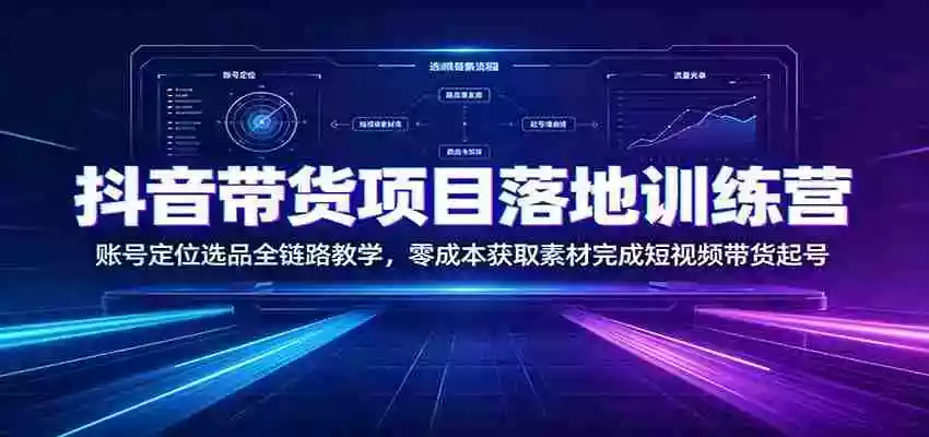 抖音带货项目落地训练营:账号定位选品全链路教学,零成本获取素材完成短视频带货起号 抖音带货项目落地训练营:账号定位选品全链路教学,零成本获取素材完成短视频带货起号