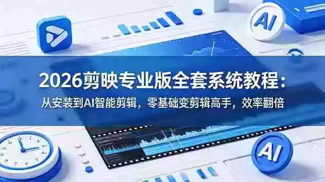 2026剪映专业版全套系统教程：从安装到AI智能剪辑，零基础变剪辑高手，效率翻倍