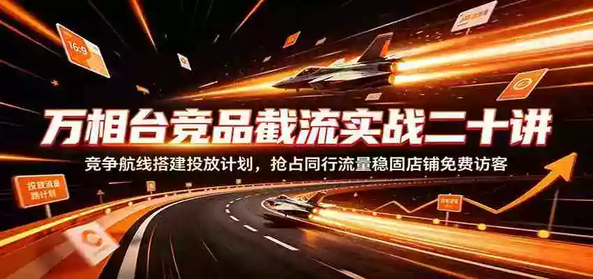 万相台竞品截流实战二十讲:竞争航线搭建投放计划,抢占同行流量稳固店铺免费访客 万相台竞品截流实战二十讲:竞争航线搭建投放计划,抢占同行流量稳固店铺免费访客