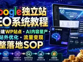 Google独立站SEO系统教程,从0搭建WP站点・AI内容量产・站内站外优化・流量变现完整落地SOP(2026年7月)