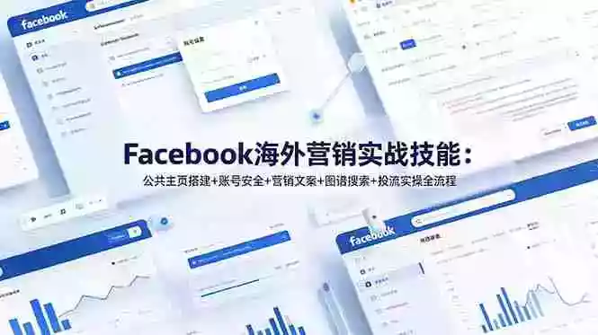 Facebook海外营销实战技能:公共主页搭建+账号安全+营销文案+图谱搜索+投流实操全流程 Facebook海外营销实战技能:公共主页搭建+账号安全+营销文案+图谱搜索+投流实操全流程