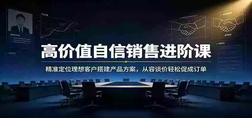 高价值自信销售进阶课:精准定位理想客户搭建产品方案,从容谈价轻松促成订单 高价值自信销售进阶课:精准定位理想客户搭建产品方案,从容谈价轻松促成订单
