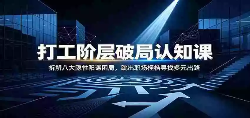 打工阶层破局认知：拆解八大隐性阳谋困局，跳出职场桎梏寻找多元出路