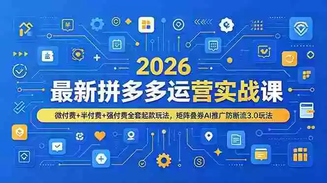 2026最新拼多多运营实战课,微付费+半付费+强付费全套起款玩法,矩阵叠券AI推广防断流3.0玩法 2026最新拼多多运营实战课,微付费+半付费+强付费全套起款玩法,矩阵叠券AI推广防断流3.0玩法