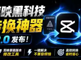 最新剪映黑科技转换神器2.0发布!剪映草稿版本修改工具,一键解决剪映草稿不兼容烦恼,完全免费