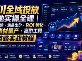 千川全域投放落地实操全课|计划搭建・测品出价・ROI优化・AI素材量产・高阶工具全链路实战教程