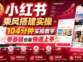 小红书乘风搭建实操,104分钟实操教学,零基础也能快速上手