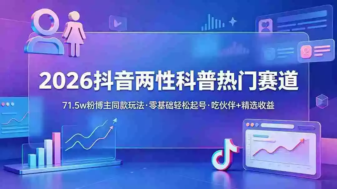 2026抖音两性科普热门赛道，71.5w粉博主同款玩法，零基础轻松起号，吃伙伴+精选收益