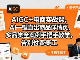 AIGC+电商实战课,AI一键直出商品详情页,多品类全案例手把手教学,告别付费美工(更新0725)