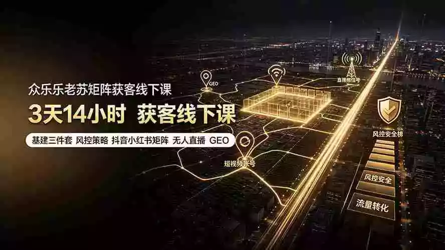 众乐乐老苏矩阵获客线下课:3天14小时×基建三件套×风控策略×抖音小红书矩阵×无人直播×GEO