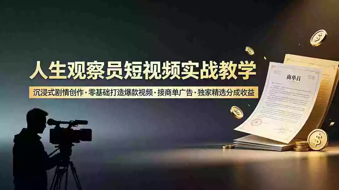 人生观察员短视频实战教学,沉浸式剧情创作,零基础打造爆款视频,接商单广告,独家精选分成收益
