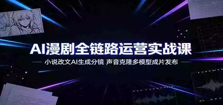 AI漫剧全链路运营实战课：小说改文AI生成分镜，声音克隆多模型成片发布