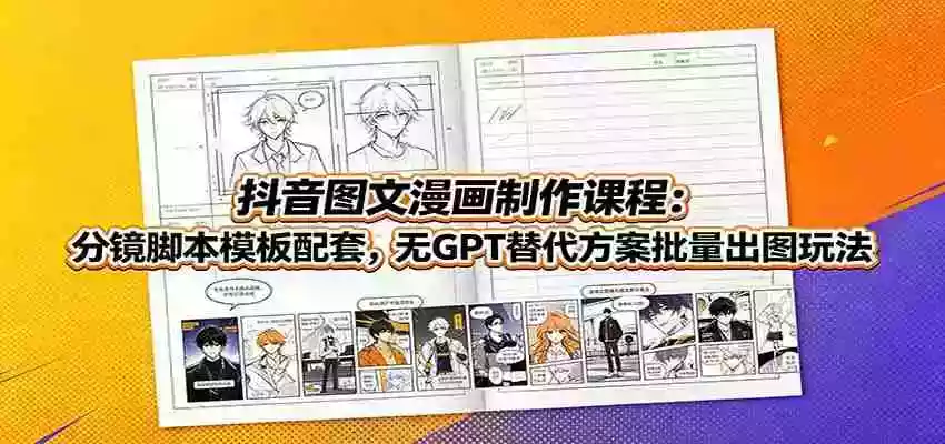 抖音图文漫画制作课程:分镜脚本模板配套,无GPT替代方案批量出图玩法 抖音图文漫画制作课程:分镜脚本模板配套,无GPT替代方案批量出图玩法