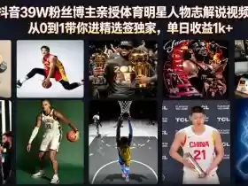抖音39W粉丝博主亲授体育明星人物志解说视频，从0到1带你进精选签独家，单日收益1k+