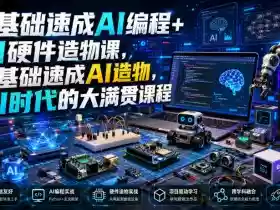 0基础速成AI编程+AI硬件造物课,0基础速成AI造物,AI时代的大满贯课程