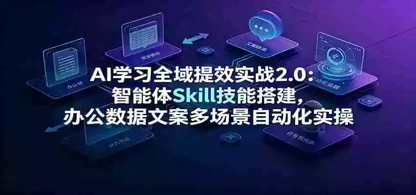AI学习全域提效实战2.0:智能体Skill技能搭建,办公数据文案多场景自动化实操 AI学习全域提效实战2.0:智能体Skill技能搭建,办公数据文案多场景自动化实操