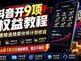 抖音开9项权益教程,开通精选独家伙伴计划收益,2026年7月12日最新教程,错过不再有