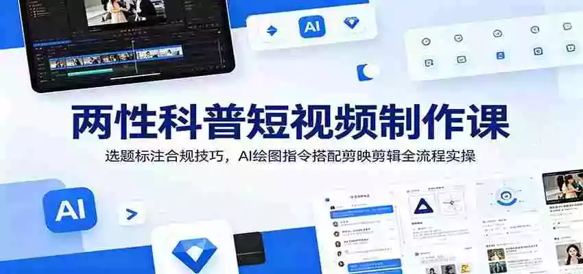 两性科普短视频制作课:选题标注合规技巧,AI绘图指令搭配剪映剪辑全流程实操 两性科普短视频制作课:选题标注合规技巧,AI绘图指令搭配剪映剪辑全流程实操