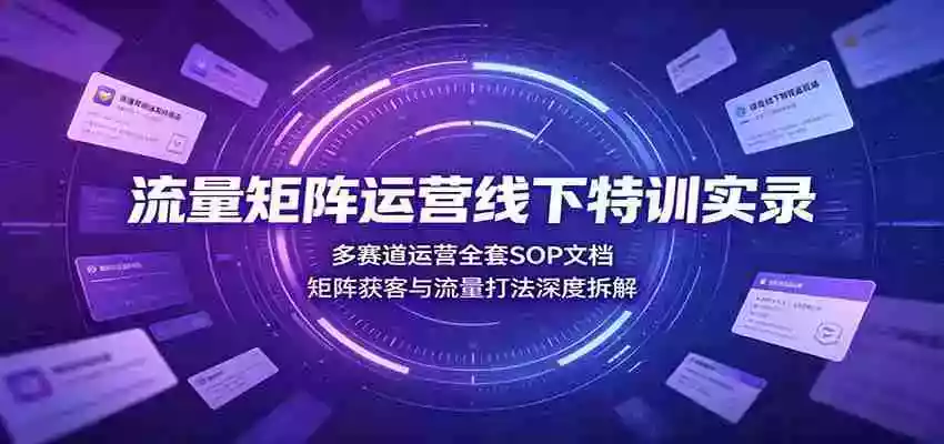 流量矩阵运营线下特训实录:多赛道运营全套SOP文档,矩阵获客与流量打法深度拆解 流量矩阵运营线下特训实录:多赛道运营全套SOP文档,矩阵获客与流量打法深度拆解