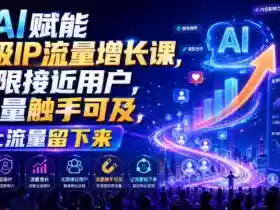 AI赋能超级IP流量增长课,无限接近用户,流量触手可及,让流量留下来