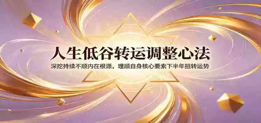 人生低谷转运调整心法:深挖持续不顺内在根源,理顺自身核心要素下半年扭转运势 人生低谷转运调整心法:深挖持续不顺内在根源,理顺自身核心要素下半年扭转运势