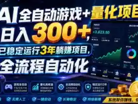AI全自动游戏+量化项目,日入300+,已稳定运行3年躺賺项目,全流程自动化【揭秘】