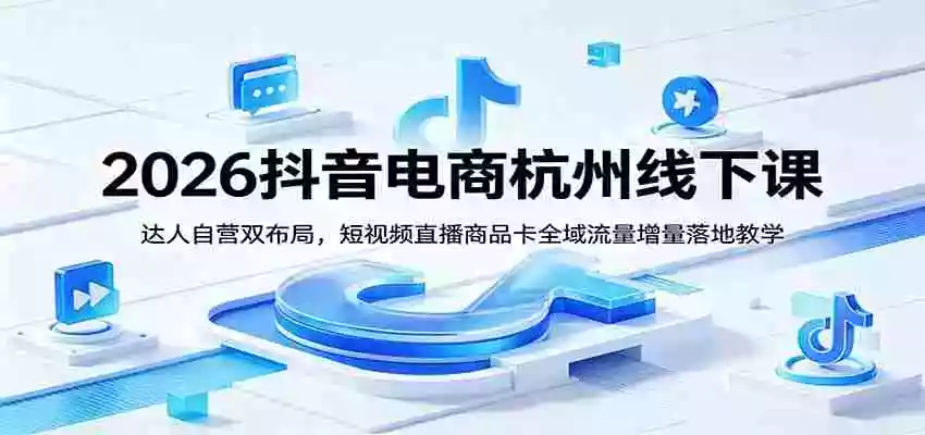 2026抖音电商杭州线下课:达人自营双布局,短视频直播商品卡全域流量增量落地教学 2026抖音电商杭州线下课:达人自营双布局,短视频直播商品卡全域流量增量落地教学