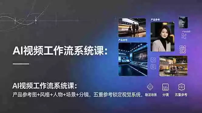 AI视频工作流系统课：产品参考图+风格+人物+场景+分镜，五重参考锁定视觉系统，稳定产出高质量视频