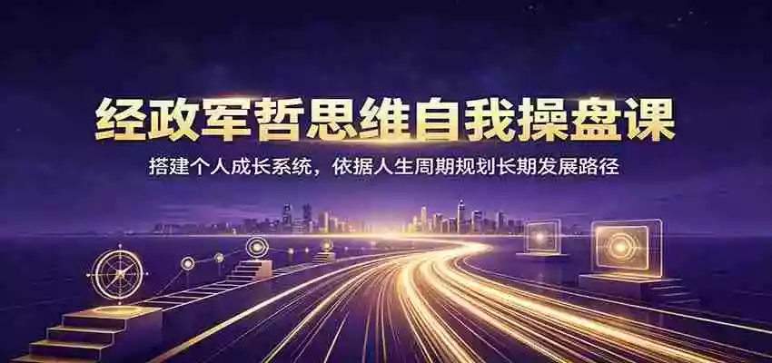 经政军哲思维自我操盘课:搭建个人成长系统,依据人生周期规划长期发展路径 经政军哲思维自我操盘课:搭建个人成长系统,依据人生周期规划长期发展路径