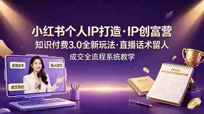 小红书个人IP打造创富营,知识付费3.0全新玩法,直播话术留人成交全流程系统教学 小红书个人IP打造创富营,知识付费3.0全新玩法,直播话术留人成交全流程系统教学