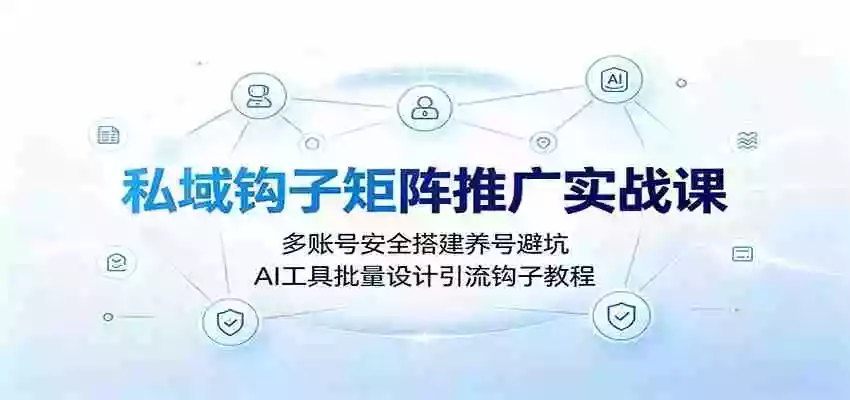 私域钩子矩阵推广实战课:多账号安全搭建养号避坑,AI工具批量设计引流钩子教程 私域钩子矩阵推广实战课:多账号安全搭建养号避坑,AI工具批量设计引流钩子教程