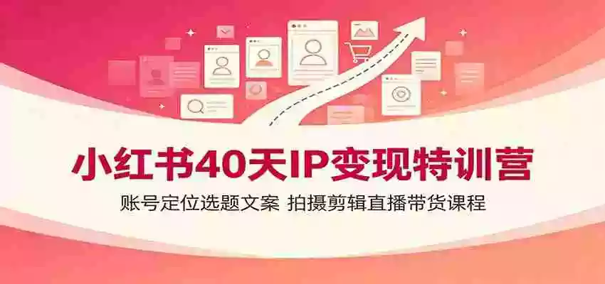 小红书40天IP变现特训营:账号定位选题文案,拍摄剪辑直播带货课程 小红书40天IP变现特训营:账号定位选题文案,拍摄剪辑直播带货课程