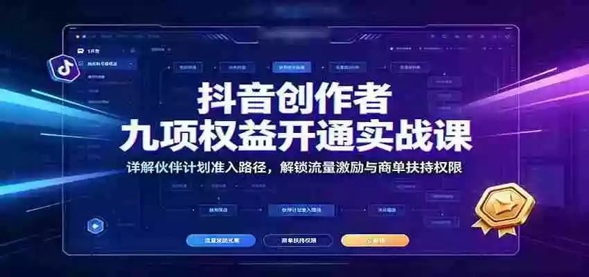 抖音创作者九项权益开通实战课:详解伙伴计划准入路径,解锁流量激励与商单扶持权限 抖音创作者九项权益开通实战课:详解伙伴计划准入路径,解锁流量激励与商单扶持权限