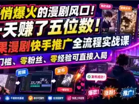 悄悄爆火的漫剧风口!一天賺了五位数!红果漫剧快手推广全流程实战课,零门槛、零粉丝、零经验可直接入局